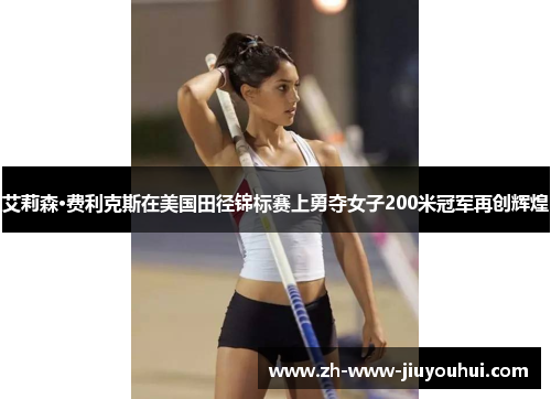 艾莉森·费利克斯在美国田径锦标赛上勇夺女子200米冠军再创辉煌