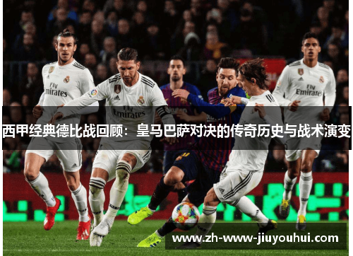 西甲经典德比战回顾:皇马巴萨对决的传奇历史与战术演变 西甲经典德比战回顾:皇马巴萨对决的传奇历史与战术演变